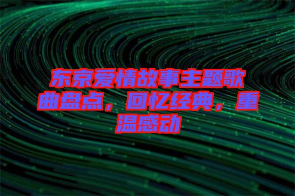 東京愛(ài)情故事主題歌曲盤點(diǎn)，回憶經(jīng)典，重溫感動(dòng)