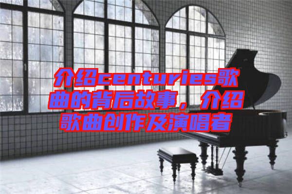 介紹centuries歌曲的背后故事，介紹歌曲創(chuàng)作及演唱者