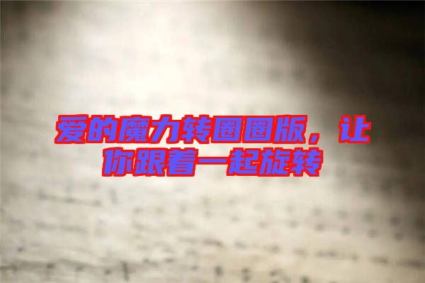 愛(ài)的魔力轉(zhuǎn)圈圈版，讓你跟著一起旋轉(zhuǎn)