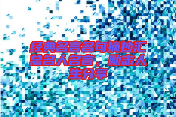 經(jīng)典名言名句摘抄匯總名人名言，勵(lì)志人生分享