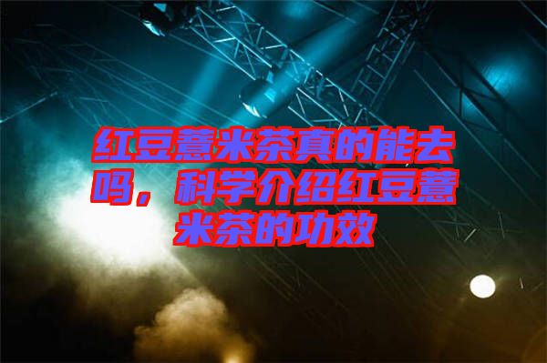 紅豆薏米茶真的能去嗎，科學(xué)介紹紅豆薏米茶的功效