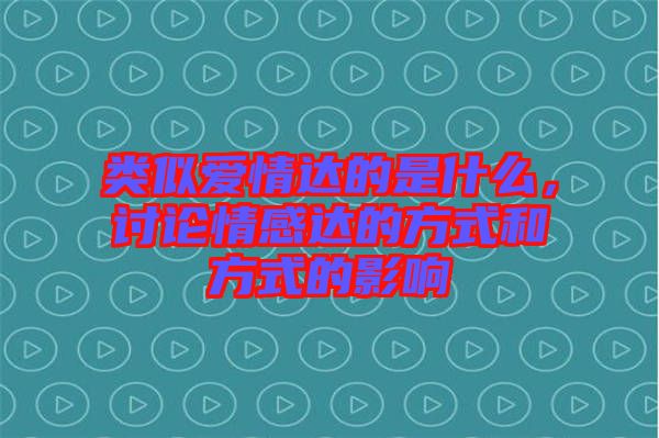 類似愛情達(dá)的是什么，討論情感達(dá)的方式和方式的影響