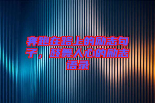 奔跑在路上的勵志句子，鼓舞人心的勵志語錄