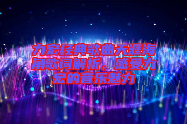 力宏經(jīng)典歌曲天涯海角歌詞解析，感受力宏的音樂(lè)魅力