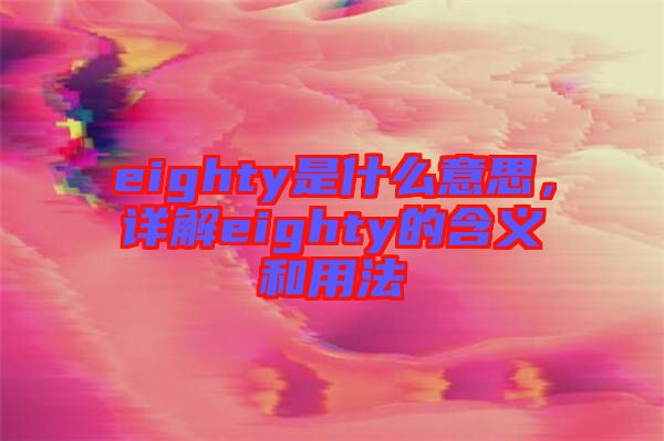 eighty是什么意思，詳解eighty的含義和用法