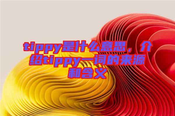 tippy是什么意思，介紹tippy一詞的來(lái)源和含義