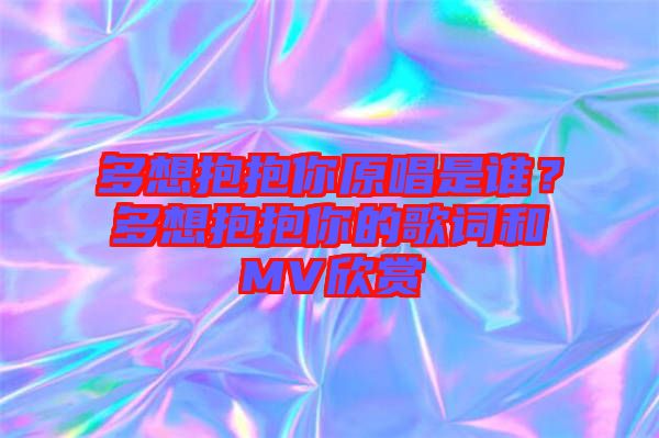 多想抱抱你原唱是誰？多想抱抱你的歌詞和MV欣賞