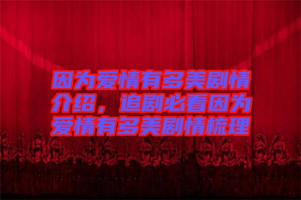 因為愛情有多美劇情介紹，追劇必看因為愛情有多美劇情梳理