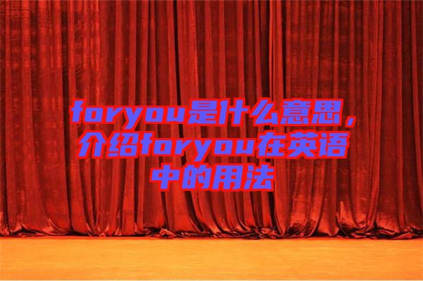foryou是什么意思，介紹foryou在英語中的用法