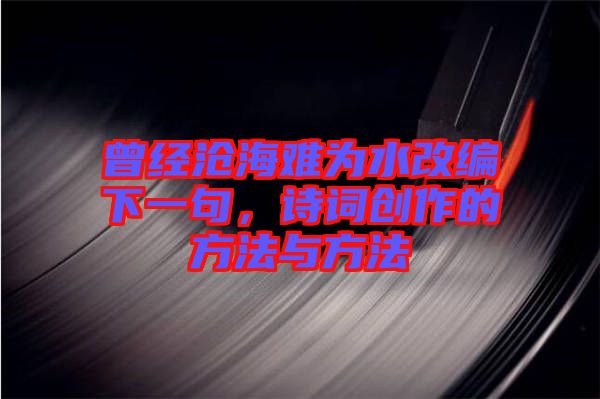 曾經(jīng)滄海難為水改編下一句，詩詞創(chuàng)作的方法與方法