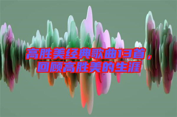 高勝美經(jīng)典歌曲13首，回顧高勝美的生涯