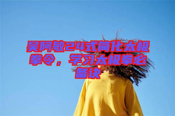 吳阿敏24式簡(jiǎn)化太極拳令，學(xué)習(xí)太極拳必備訣