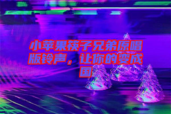 小蘋(píng)果筷子兄弟原唱版鈴聲，讓你的變成國(guó)