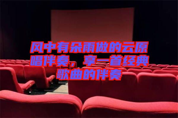 風(fēng)中有朵雨做的云原唱伴奏，享一首經(jīng)典歌曲的伴奏