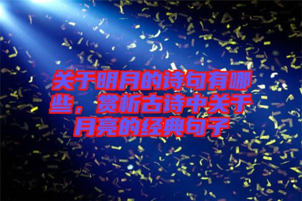 關(guān)于明月的詩句有哪些，賞析古詩中關(guān)于月亮的經(jīng)典句子