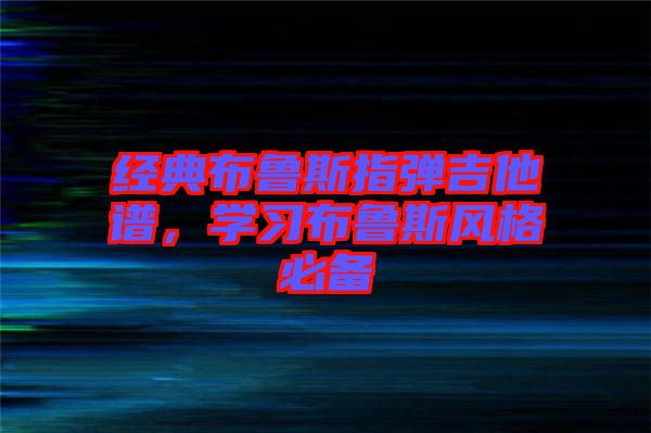 經(jīng)典布魯斯指彈吉他譜，學(xué)習(xí)布魯斯風(fēng)格必備