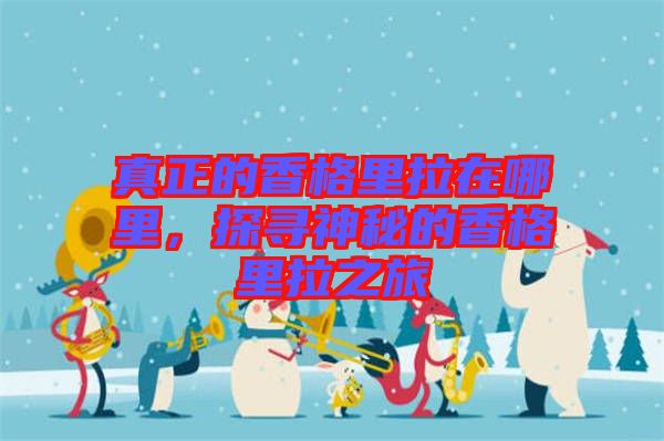 真正的香格里拉在哪里，探尋神秘的香格里拉之旅