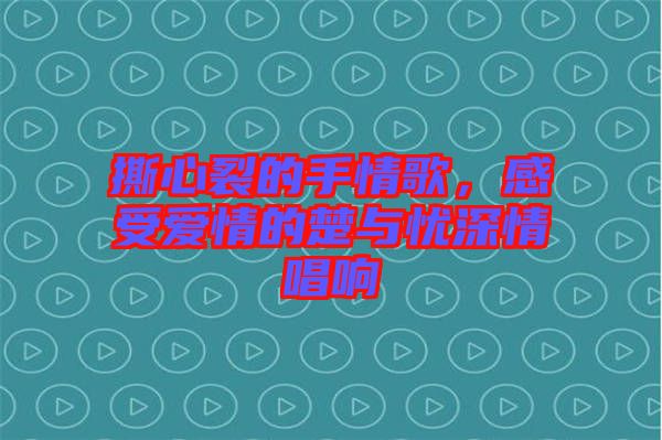 撕心裂的手情歌，感受愛情的楚與憂深情唱響