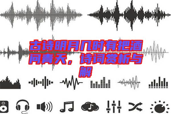 古詩明月幾時有把酒問青天，詩詞賞析與解