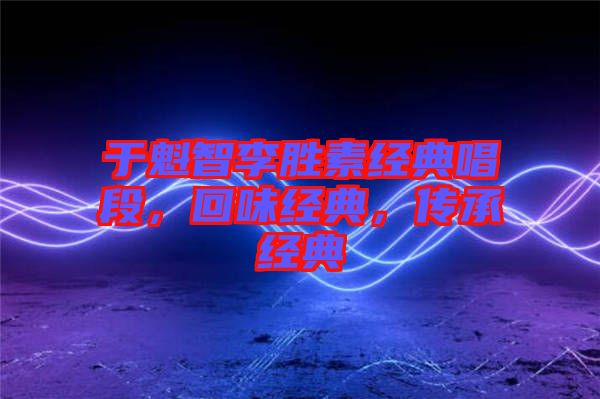 于魁智李勝素經(jīng)典唱段，回味經(jīng)典，傳承經(jīng)典