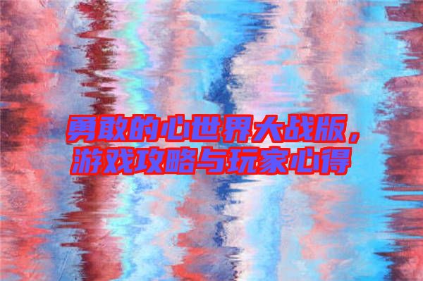 勇敢的心世界大戰(zhàn)版，游戲攻略與玩家心得