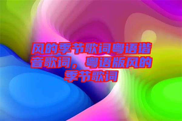 風(fēng)的季節(jié)歌詞粵語諧音歌詞，粵語版風(fēng)的季節(jié)歌詞