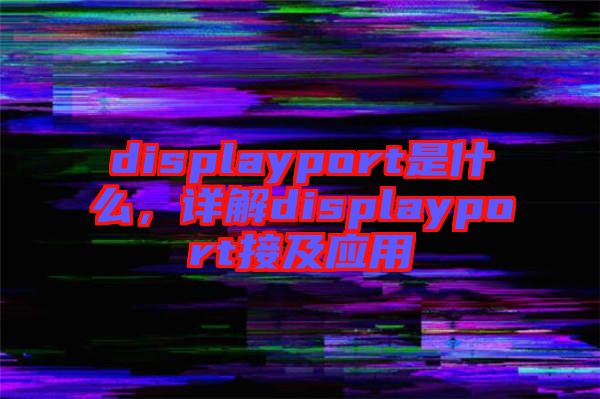 displayport是什么，詳解displayport接及應(yīng)用
