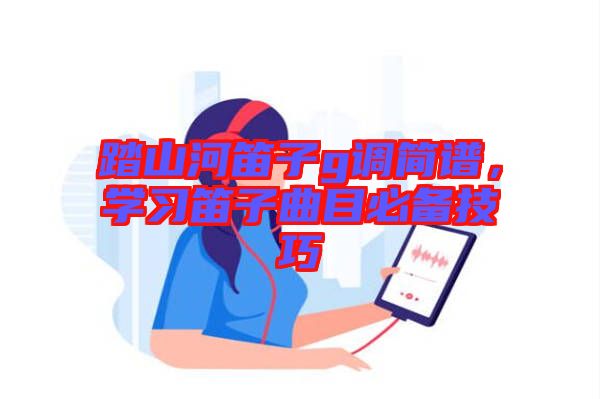 踏山河笛子g調(diào)簡(jiǎn)譜，學(xué)習(xí)笛子曲目必備技巧