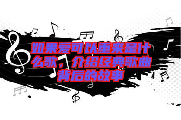如果愛可以重來是什么歌，介紹經(jīng)典歌曲背后的故事