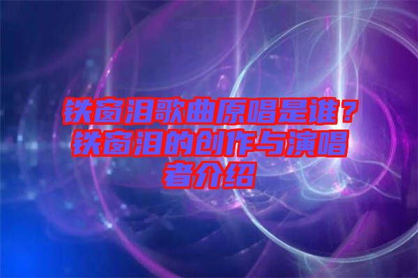 鐵窗淚歌曲原唱是誰(shuí)？鐵窗淚的創(chuàng)作與演唱者介紹