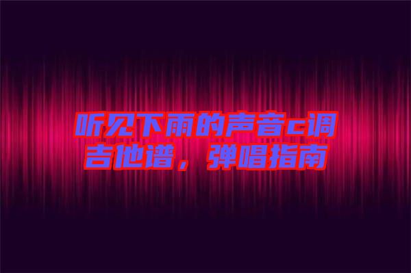 聽見下雨的聲音c調(diào)吉他譜，彈唱指南