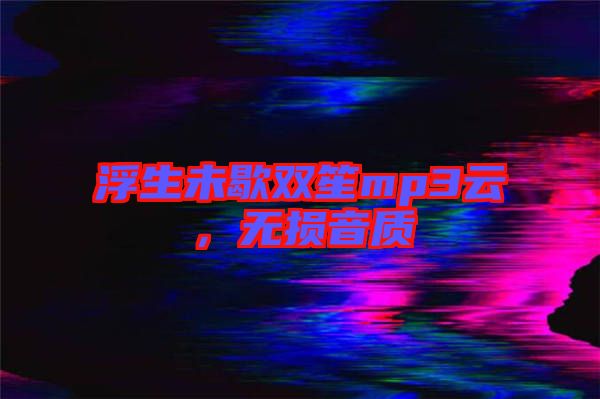 浮生未歇雙笙mp3云，無損音質(zhì)