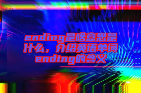 ending是啥意思是什么，介紹英語單詞ending的含義