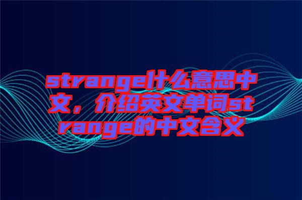 strange什么意思中文，介紹英文單詞strange的中文含義