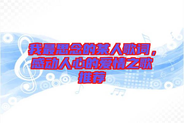 我最思念的某人歌詞，感動人心的愛情之歌推薦
