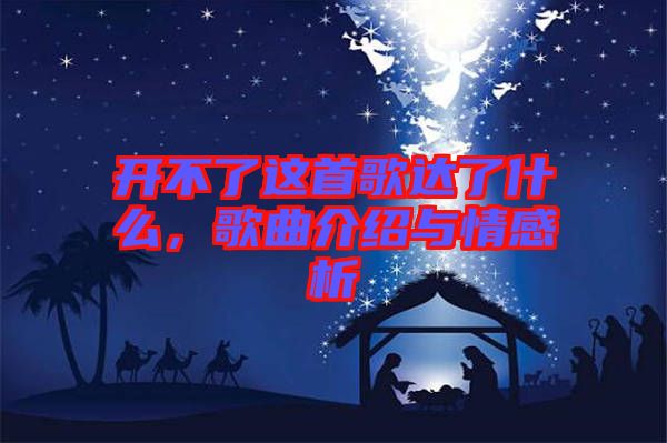 開(kāi)不了這首歌達(dá)了什么，歌曲介紹與情感析