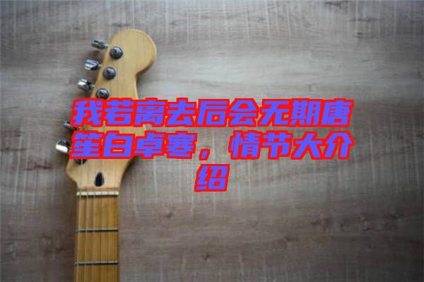 我若離去后會(huì)無(wú)期唐笙白卓寒，情節(jié)大介紹