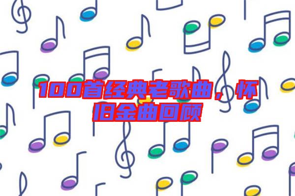 100首經(jīng)典老歌曲，懷舊金曲回顧