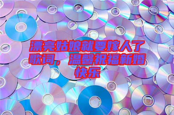 漂亮姑娘就要嫁人了歌詞，溫馨祝福新婚快樂