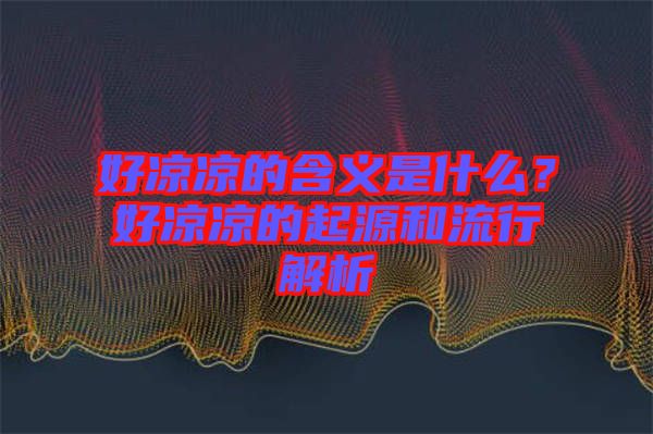 好涼涼的含義是什么？好涼涼的起源和流行解析