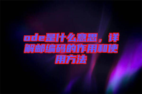 ode是什么意思，詳解郵編碼的作用和使用方法