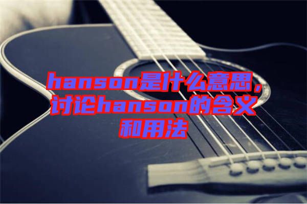 hanson是什么意思，討論hanson的含義和用法