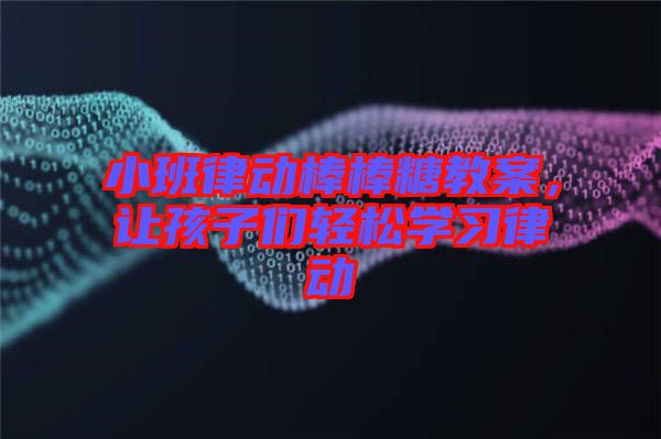 小班律動棒棒糖教案，讓孩子們輕松學(xué)習(xí)律動