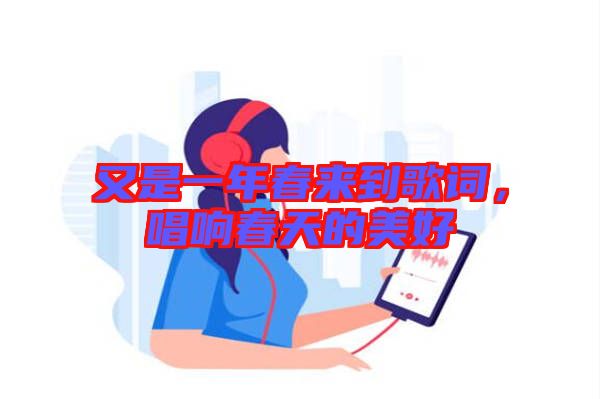 又是一年春來到歌詞，唱響春天的美好