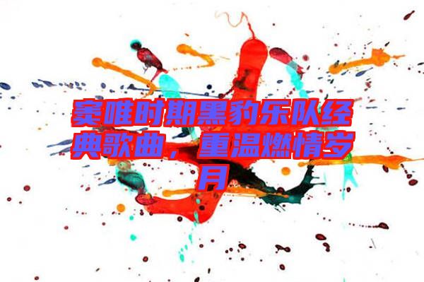 竇唯時期黑豹樂隊經(jīng)典歌曲，重溫燃情歲月