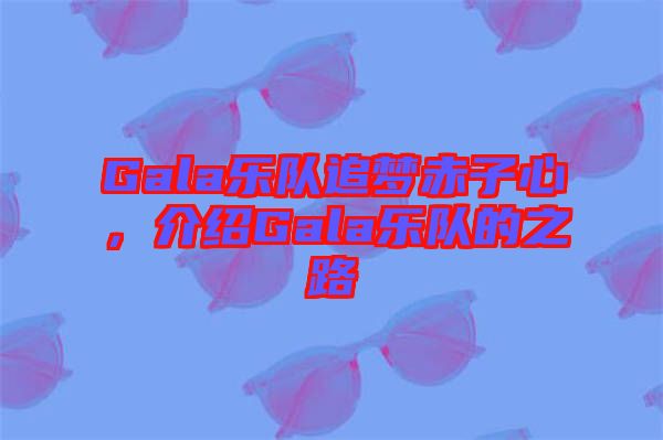 Gala樂(lè)隊(duì)追夢(mèng)赤子心，介紹Gala樂(lè)隊(duì)的之路