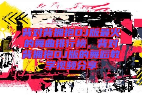 背對背擁抱DJ版最火的舞曲排行榜，背對背擁抱DJ版的舞蹈教學視頻分享