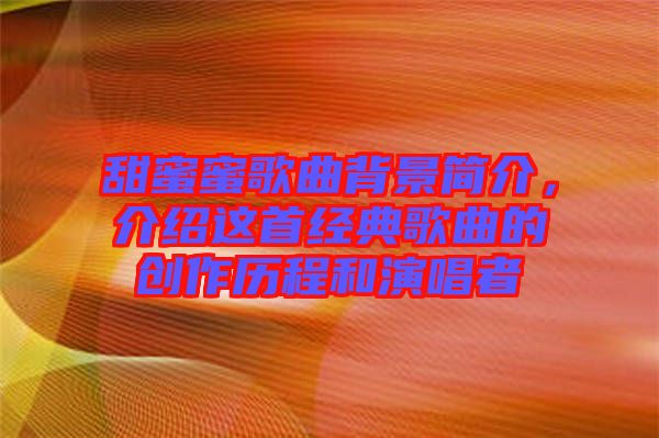 甜蜜蜜歌曲背景簡介，介紹這首經典歌曲的創(chuàng)作歷程和演唱者