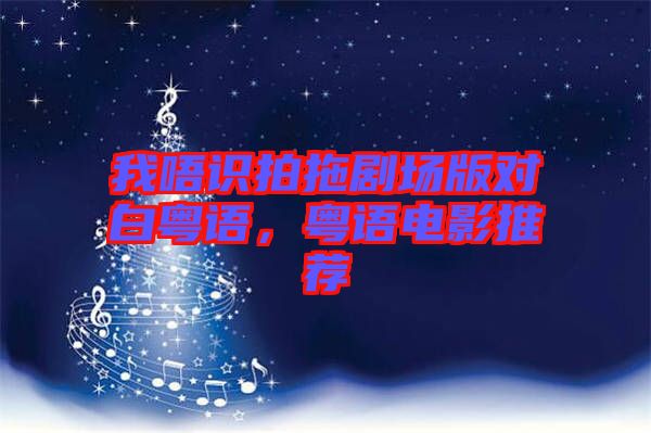 我唔識(shí)拍拖劇場(chǎng)版對(duì)白粵語(yǔ)，粵語(yǔ)電影推薦