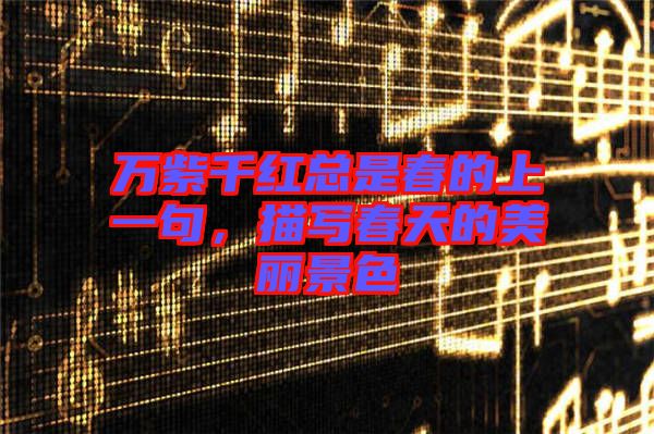 萬紫千紅總是春的上一句，描寫春天的美麗景色